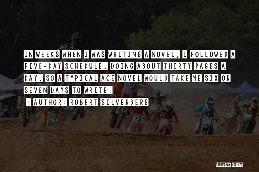 Robert Silverberg Quotes: In Weeks When I Was Writing A Novel, I Followed A Five-day Schedule, Doing About Thirty Pages A Day, So