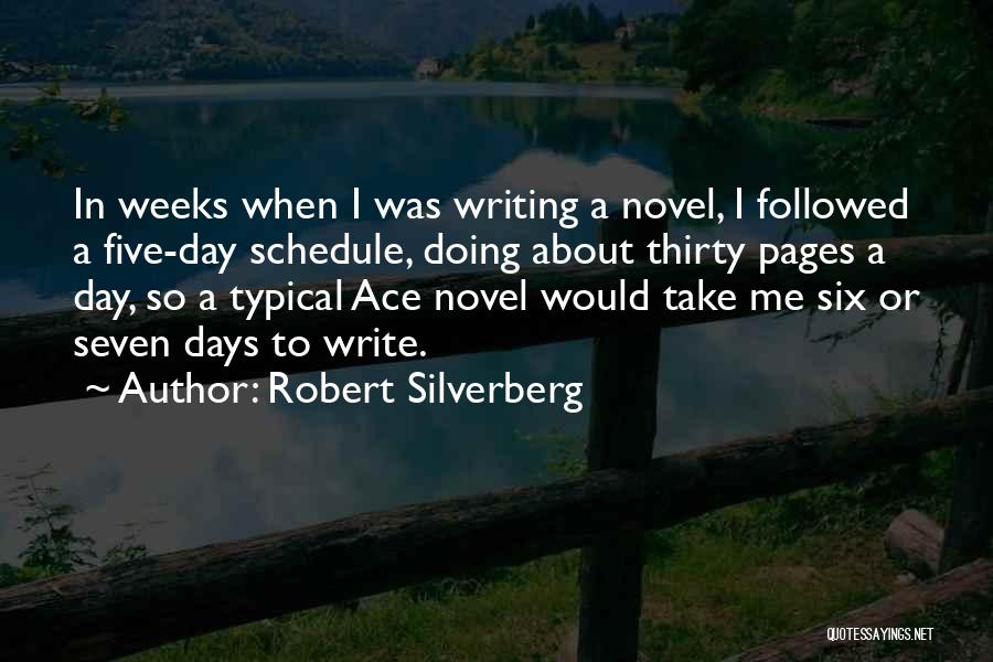 Robert Silverberg Quotes: In Weeks When I Was Writing A Novel, I Followed A Five-day Schedule, Doing About Thirty Pages A Day, So