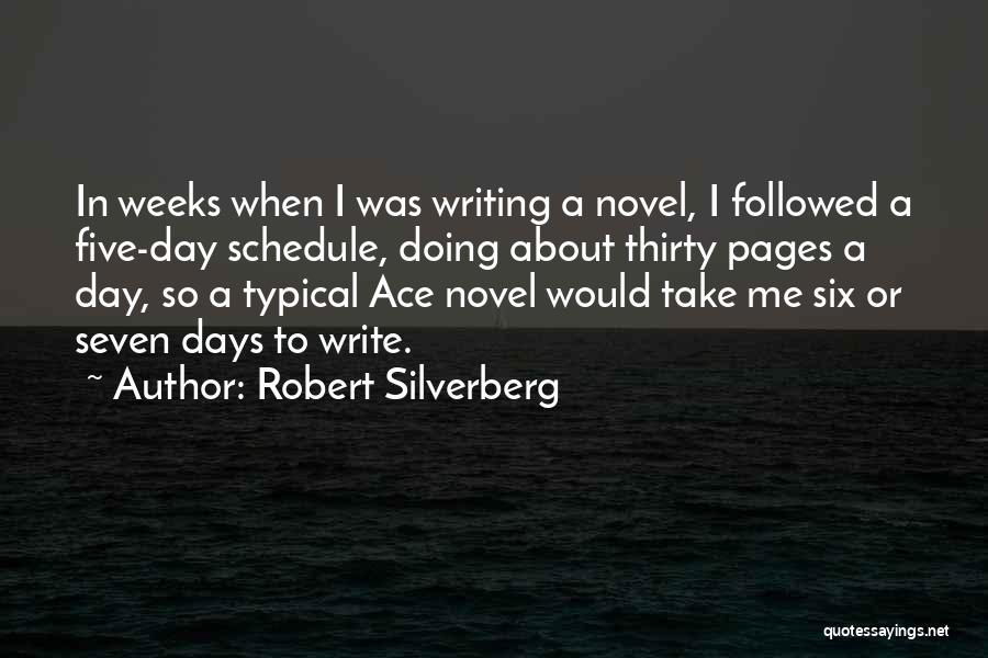 Robert Silverberg Quotes: In Weeks When I Was Writing A Novel, I Followed A Five-day Schedule, Doing About Thirty Pages A Day, So