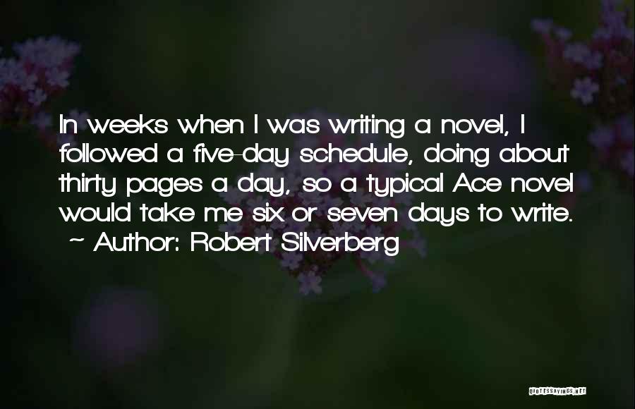 Robert Silverberg Quotes: In Weeks When I Was Writing A Novel, I Followed A Five-day Schedule, Doing About Thirty Pages A Day, So