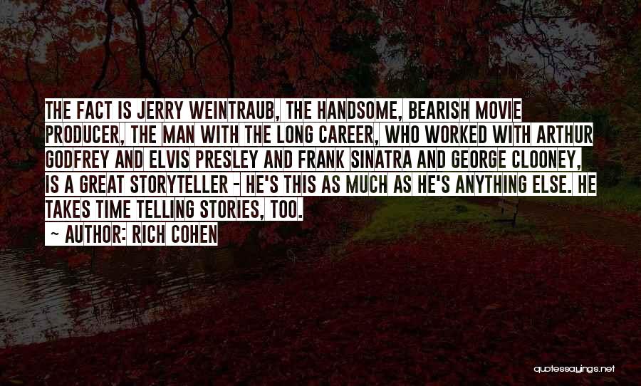 Rich Cohen Quotes: The Fact Is Jerry Weintraub, The Handsome, Bearish Movie Producer, The Man With The Long Career, Who Worked With Arthur