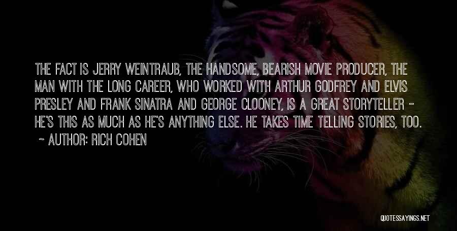 Rich Cohen Quotes: The Fact Is Jerry Weintraub, The Handsome, Bearish Movie Producer, The Man With The Long Career, Who Worked With Arthur