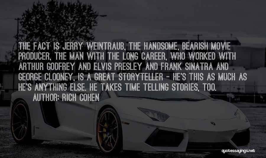 Rich Cohen Quotes: The Fact Is Jerry Weintraub, The Handsome, Bearish Movie Producer, The Man With The Long Career, Who Worked With Arthur