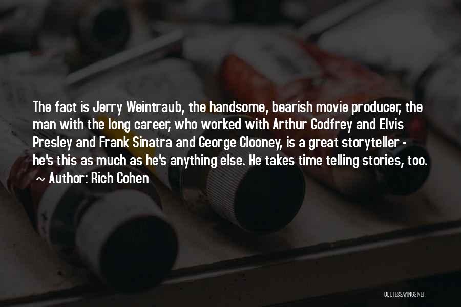 Rich Cohen Quotes: The Fact Is Jerry Weintraub, The Handsome, Bearish Movie Producer, The Man With The Long Career, Who Worked With Arthur