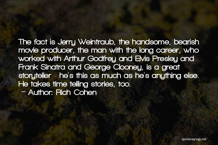 Rich Cohen Quotes: The Fact Is Jerry Weintraub, The Handsome, Bearish Movie Producer, The Man With The Long Career, Who Worked With Arthur