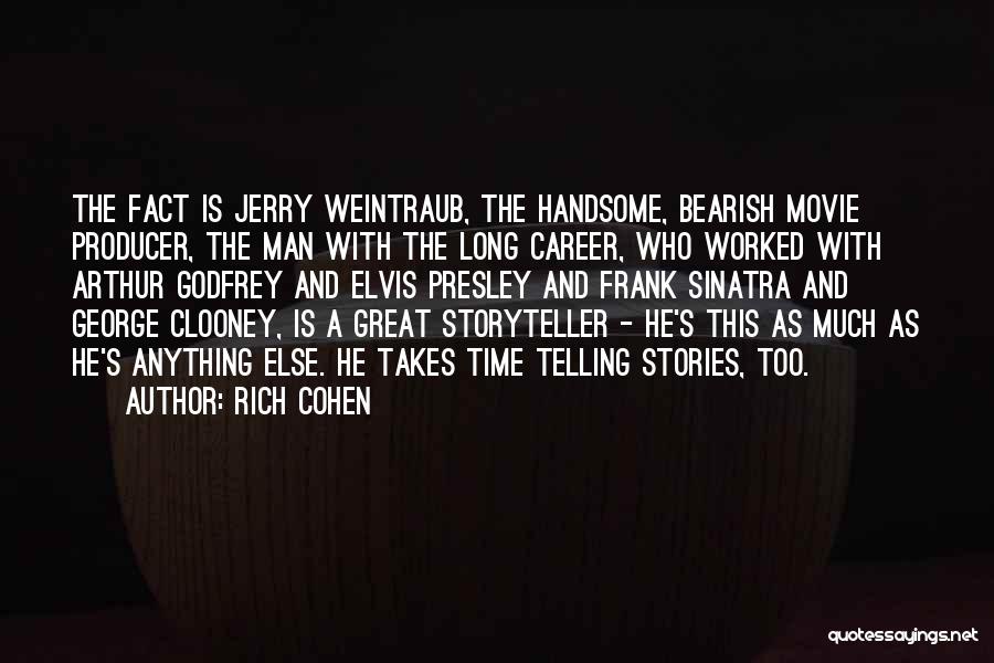 Rich Cohen Quotes: The Fact Is Jerry Weintraub, The Handsome, Bearish Movie Producer, The Man With The Long Career, Who Worked With Arthur