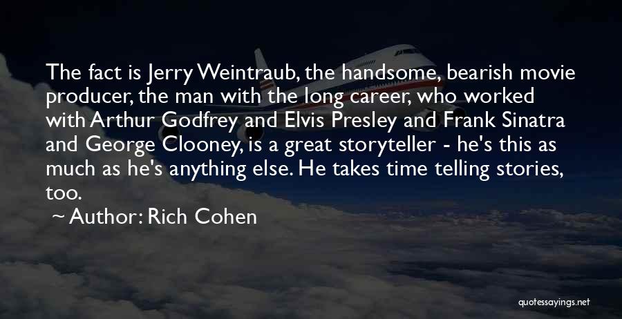 Rich Cohen Quotes: The Fact Is Jerry Weintraub, The Handsome, Bearish Movie Producer, The Man With The Long Career, Who Worked With Arthur