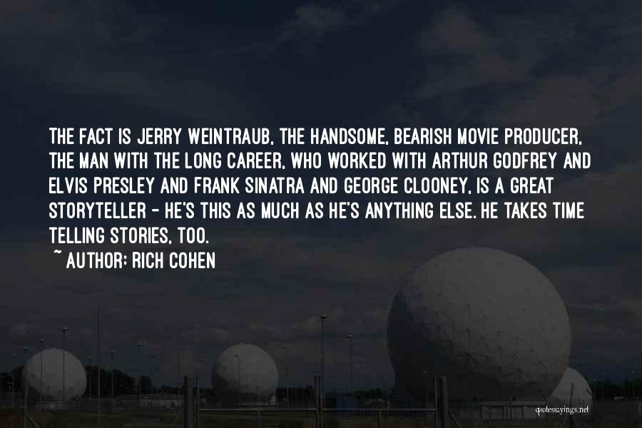 Rich Cohen Quotes: The Fact Is Jerry Weintraub, The Handsome, Bearish Movie Producer, The Man With The Long Career, Who Worked With Arthur