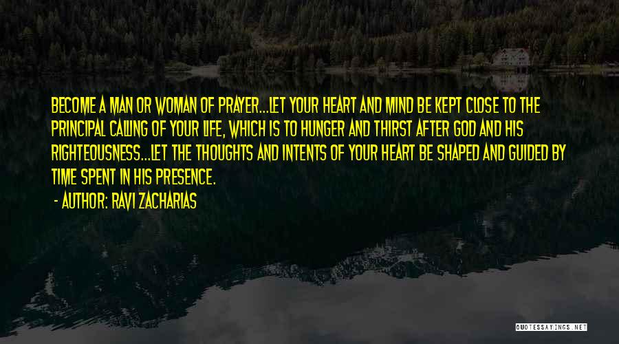 Ravi Zacharias Quotes: Become A Man Or Woman Of Prayer...let Your Heart And Mind Be Kept Close To The Principal Calling Of Your