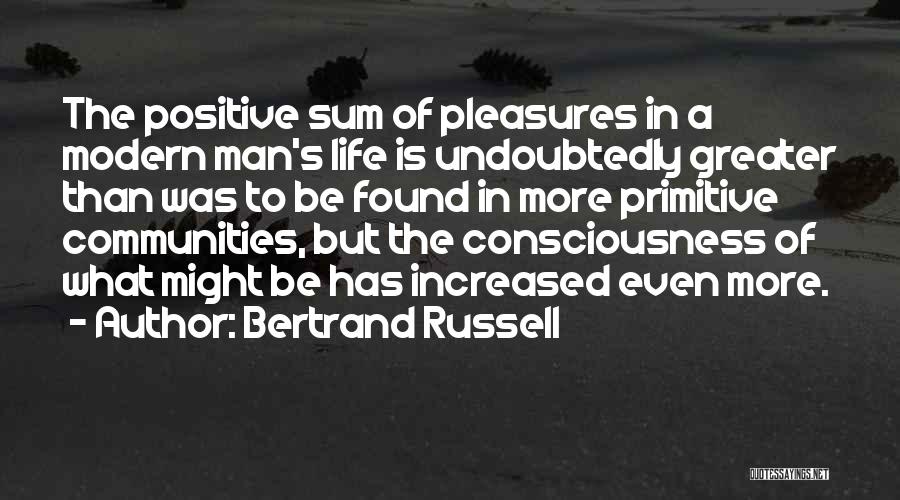 Bertrand Russell Quotes: The Positive Sum Of Pleasures In A Modern Man's Life Is Undoubtedly Greater Than Was To Be Found In More