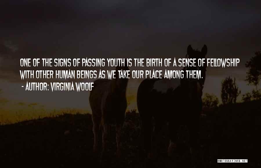 Virginia Woolf Quotes: One Of The Signs Of Passing Youth Is The Birth Of A Sense Of Fellowship With Other Human Beings As