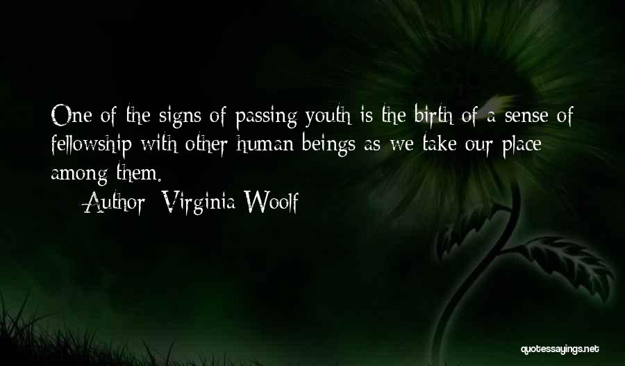 Virginia Woolf Quotes: One Of The Signs Of Passing Youth Is The Birth Of A Sense Of Fellowship With Other Human Beings As