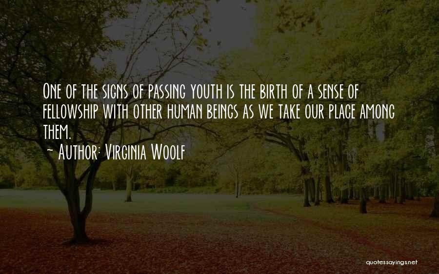 Virginia Woolf Quotes: One Of The Signs Of Passing Youth Is The Birth Of A Sense Of Fellowship With Other Human Beings As