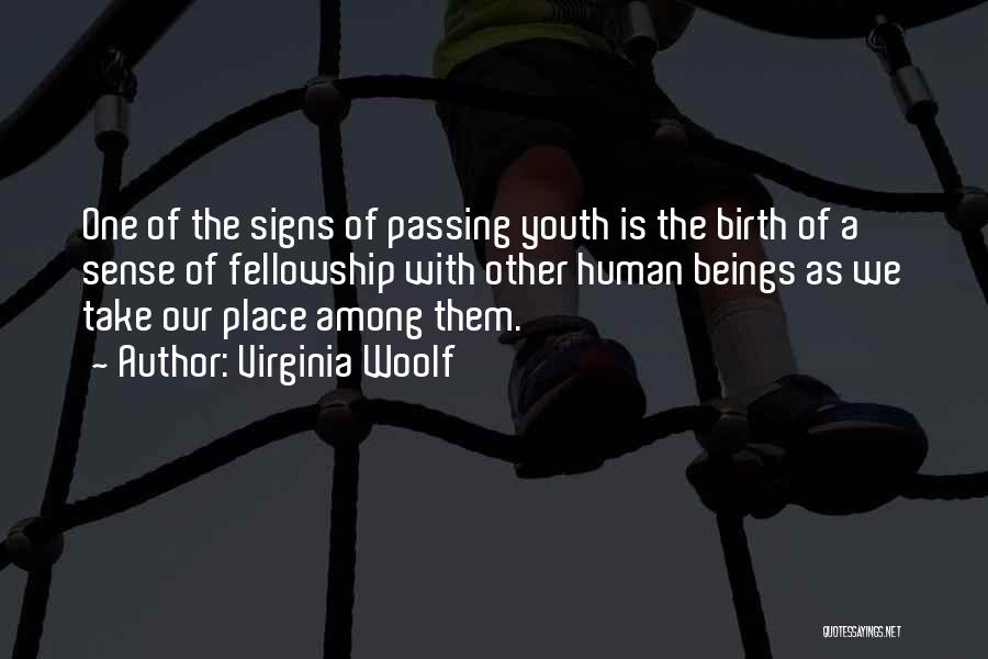 Virginia Woolf Quotes: One Of The Signs Of Passing Youth Is The Birth Of A Sense Of Fellowship With Other Human Beings As