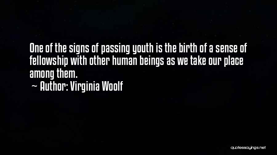 Virginia Woolf Quotes: One Of The Signs Of Passing Youth Is The Birth Of A Sense Of Fellowship With Other Human Beings As