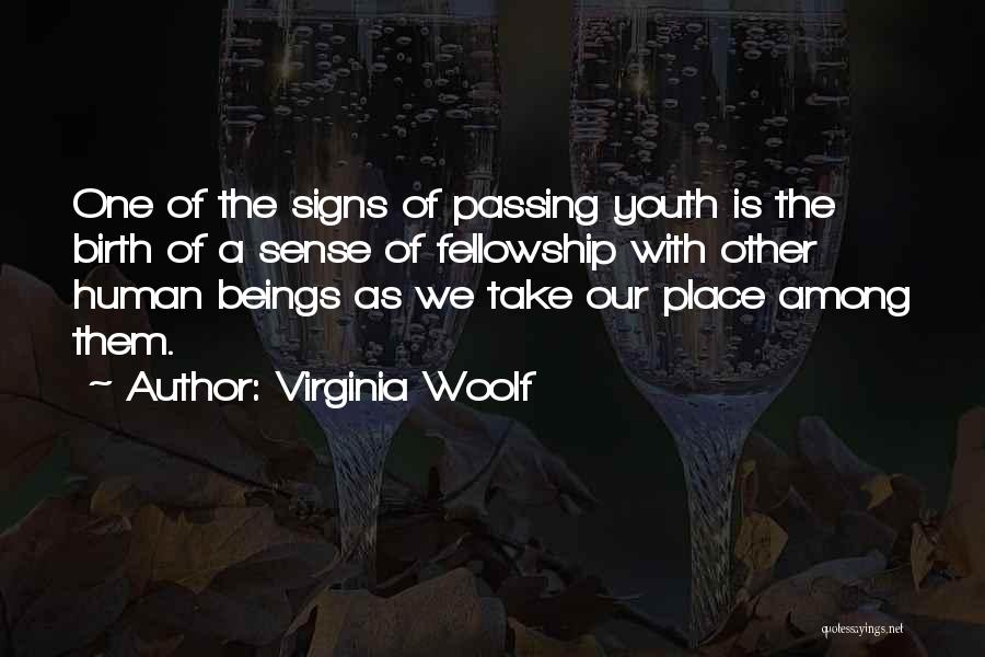 Virginia Woolf Quotes: One Of The Signs Of Passing Youth Is The Birth Of A Sense Of Fellowship With Other Human Beings As