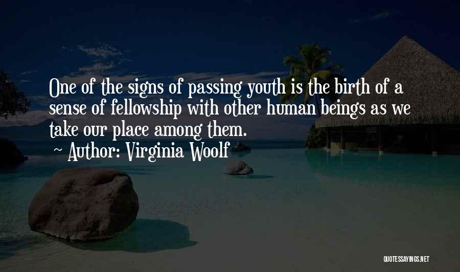 Virginia Woolf Quotes: One Of The Signs Of Passing Youth Is The Birth Of A Sense Of Fellowship With Other Human Beings As