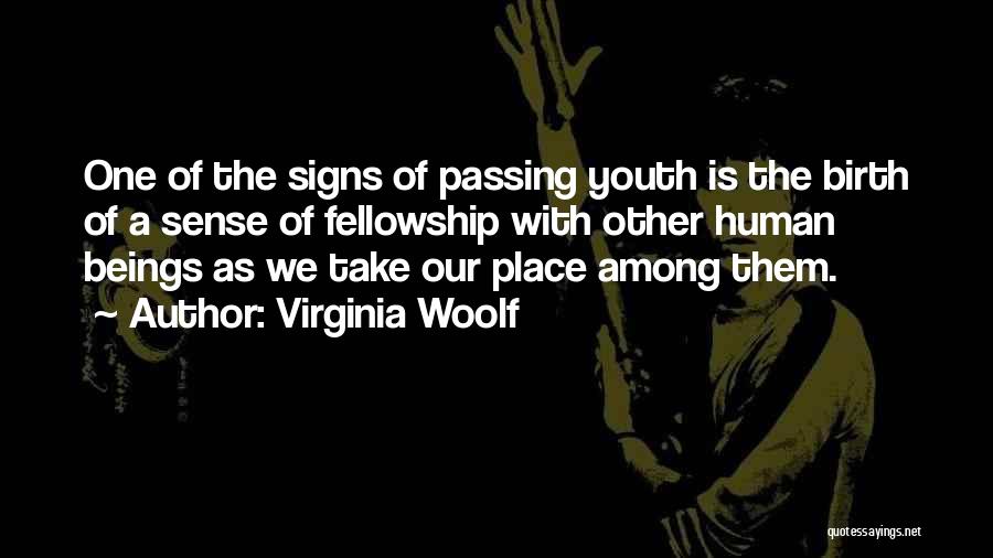 Virginia Woolf Quotes: One Of The Signs Of Passing Youth Is The Birth Of A Sense Of Fellowship With Other Human Beings As