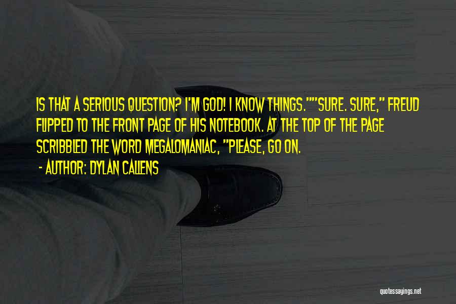 Dylan Callens Quotes: Is That A Serious Question? I'm God! I Know Things.sure. Sure, Freud Flipped To The Front Page Of His Notebook.