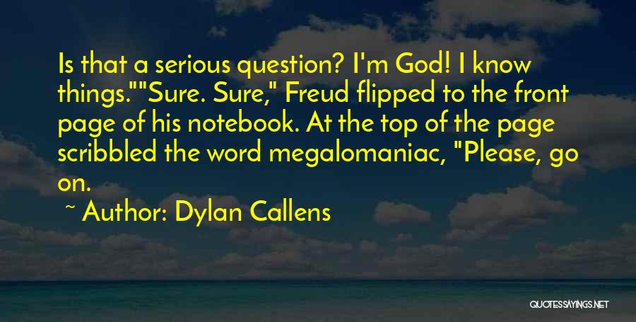 Dylan Callens Quotes: Is That A Serious Question? I'm God! I Know Things.sure. Sure, Freud Flipped To The Front Page Of His Notebook.