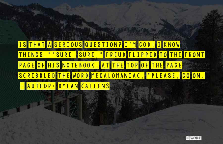 Dylan Callens Quotes: Is That A Serious Question? I'm God! I Know Things.sure. Sure, Freud Flipped To The Front Page Of His Notebook.