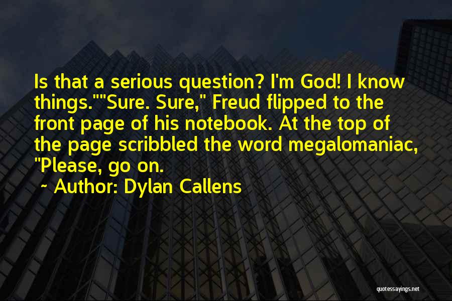 Dylan Callens Quotes: Is That A Serious Question? I'm God! I Know Things.sure. Sure, Freud Flipped To The Front Page Of His Notebook.