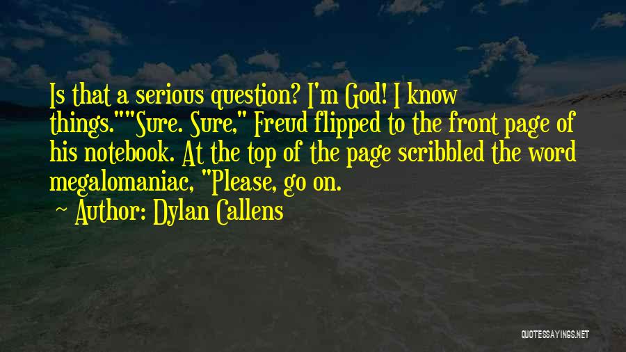 Dylan Callens Quotes: Is That A Serious Question? I'm God! I Know Things.sure. Sure, Freud Flipped To The Front Page Of His Notebook.