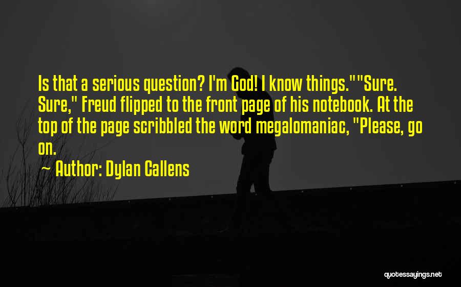 Dylan Callens Quotes: Is That A Serious Question? I'm God! I Know Things.sure. Sure, Freud Flipped To The Front Page Of His Notebook.