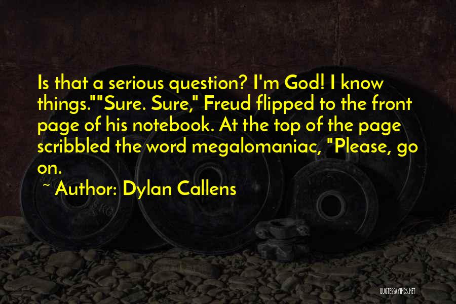 Dylan Callens Quotes: Is That A Serious Question? I'm God! I Know Things.sure. Sure, Freud Flipped To The Front Page Of His Notebook.