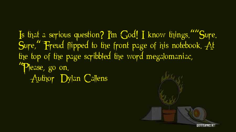 Dylan Callens Quotes: Is That A Serious Question? I'm God! I Know Things.sure. Sure, Freud Flipped To The Front Page Of His Notebook.