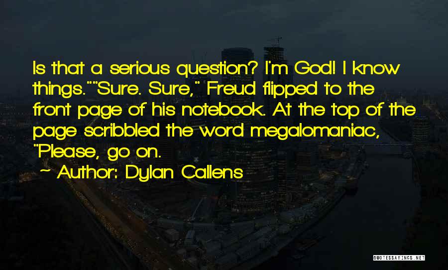 Dylan Callens Quotes: Is That A Serious Question? I'm God! I Know Things.sure. Sure, Freud Flipped To The Front Page Of His Notebook.