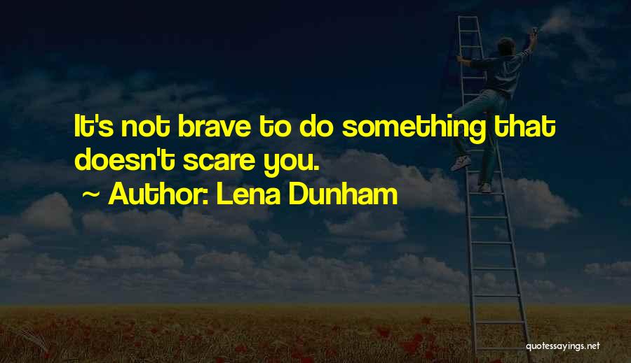 Lena Dunham Quotes: It's Not Brave To Do Something That Doesn't Scare You.