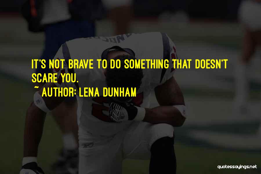 Lena Dunham Quotes: It's Not Brave To Do Something That Doesn't Scare You.