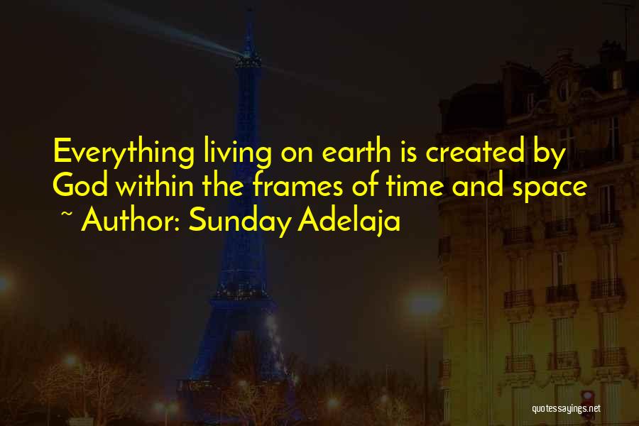 Sunday Adelaja Quotes: Everything Living On Earth Is Created By God Within The Frames Of Time And Space