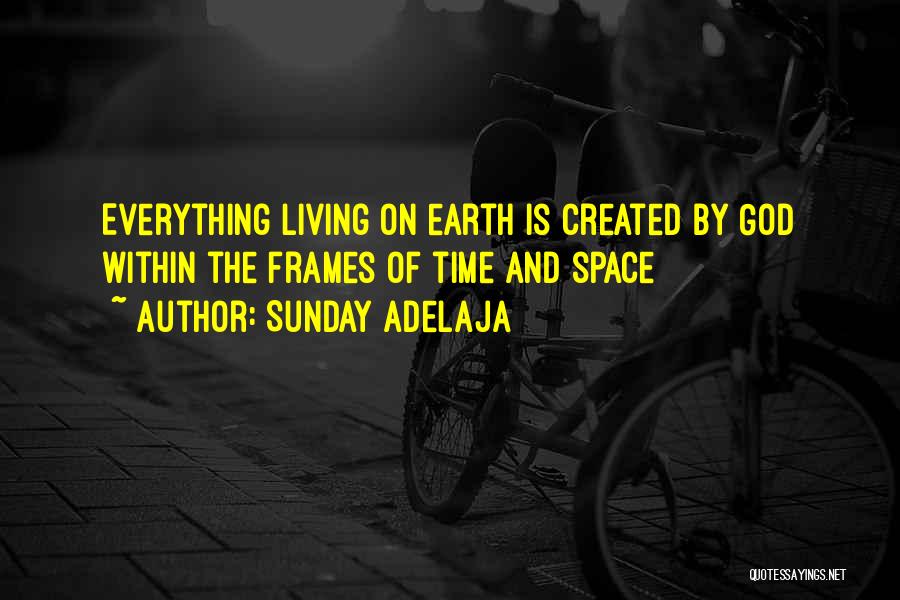 Sunday Adelaja Quotes: Everything Living On Earth Is Created By God Within The Frames Of Time And Space