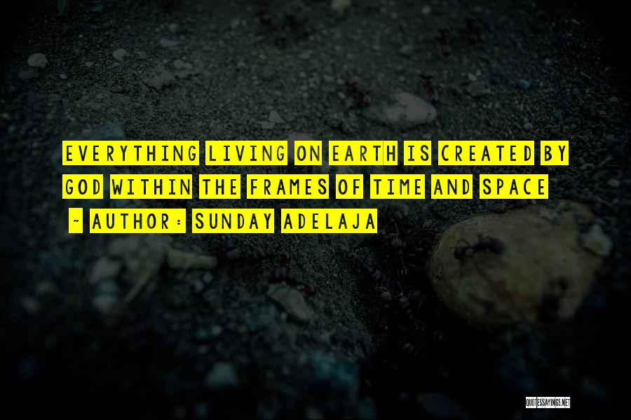 Sunday Adelaja Quotes: Everything Living On Earth Is Created By God Within The Frames Of Time And Space