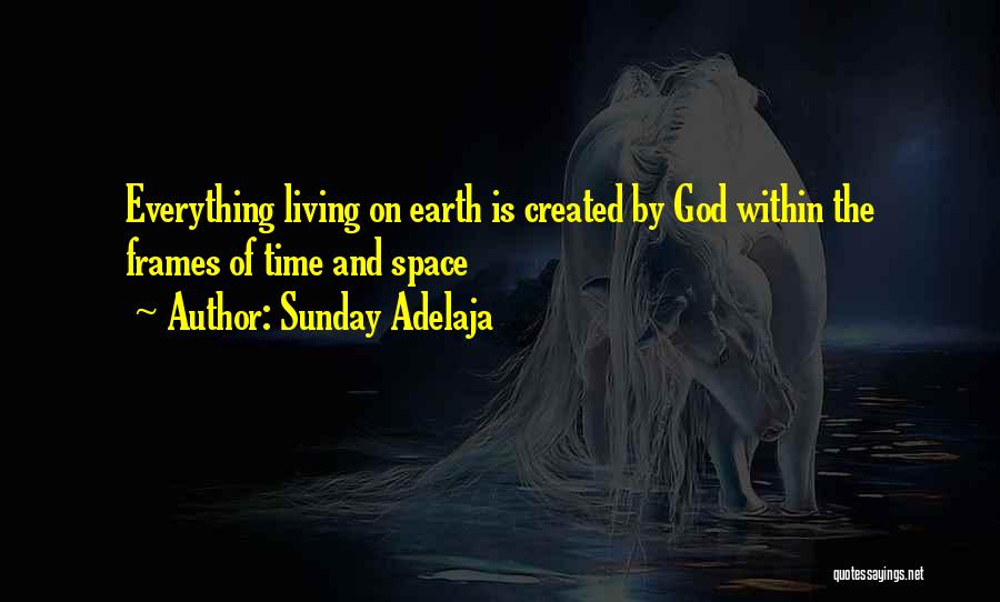 Sunday Adelaja Quotes: Everything Living On Earth Is Created By God Within The Frames Of Time And Space