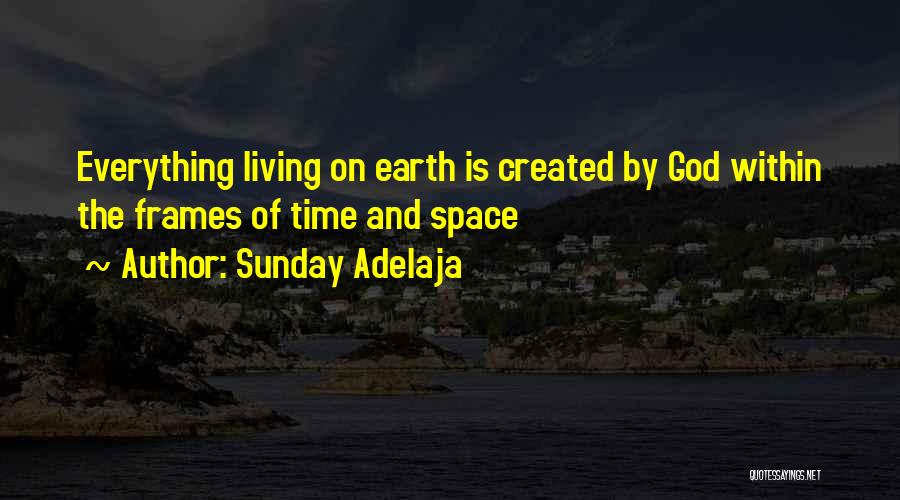 Sunday Adelaja Quotes: Everything Living On Earth Is Created By God Within The Frames Of Time And Space