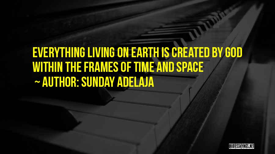 Sunday Adelaja Quotes: Everything Living On Earth Is Created By God Within The Frames Of Time And Space