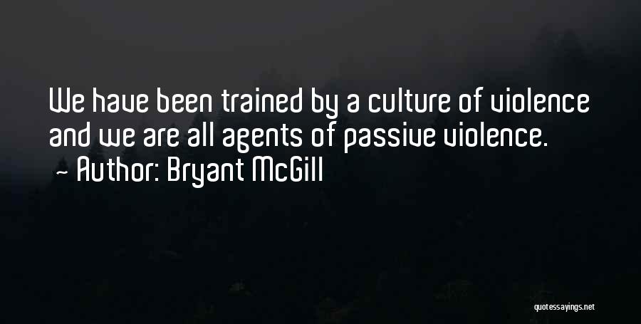 Bryant McGill Quotes: We Have Been Trained By A Culture Of Violence And We Are All Agents Of Passive Violence.