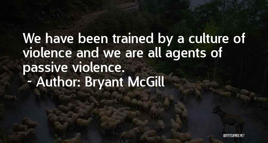 Bryant McGill Quotes: We Have Been Trained By A Culture Of Violence And We Are All Agents Of Passive Violence.