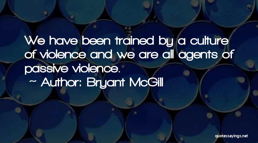 Bryant McGill Quotes: We Have Been Trained By A Culture Of Violence And We Are All Agents Of Passive Violence.