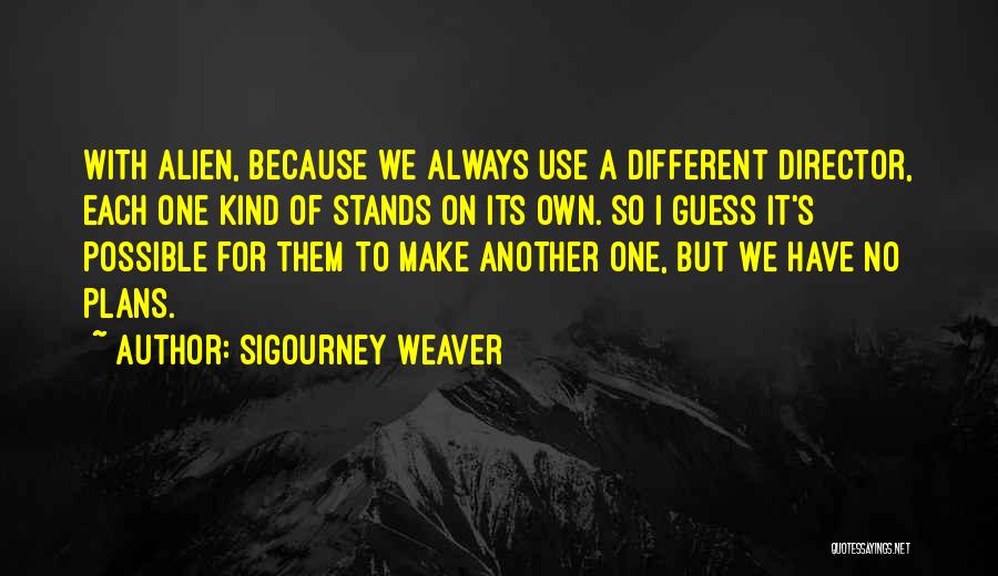 Sigourney Weaver Quotes: With Alien, Because We Always Use A Different Director, Each One Kind Of Stands On Its Own. So I Guess