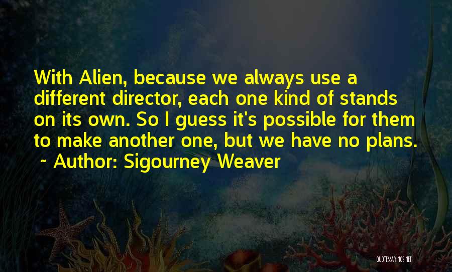 Sigourney Weaver Quotes: With Alien, Because We Always Use A Different Director, Each One Kind Of Stands On Its Own. So I Guess