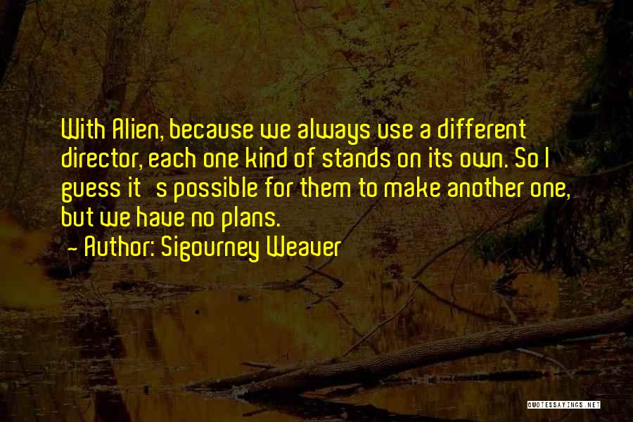 Sigourney Weaver Quotes: With Alien, Because We Always Use A Different Director, Each One Kind Of Stands On Its Own. So I Guess