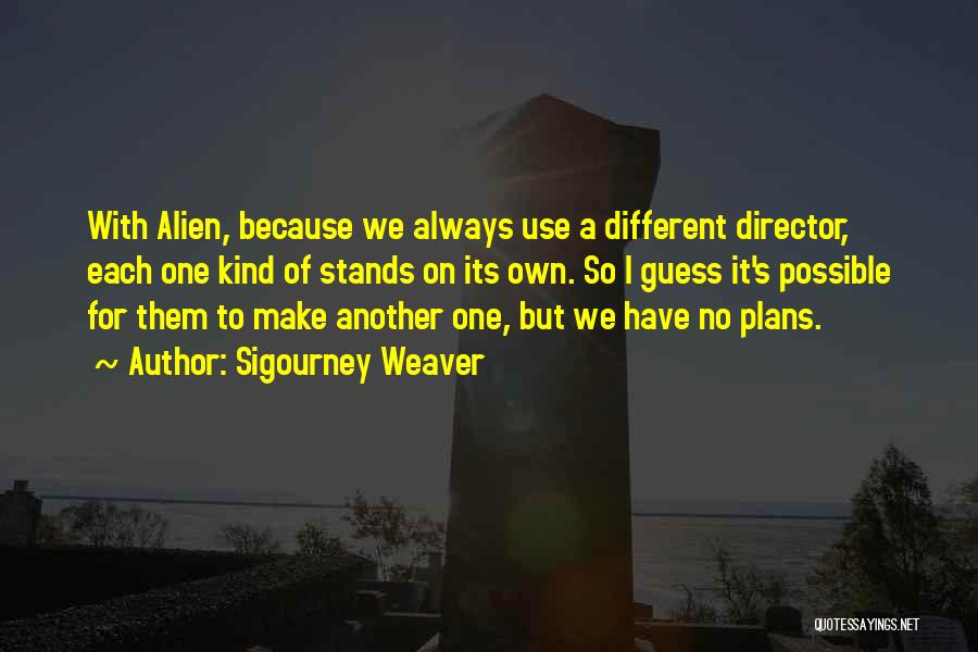 Sigourney Weaver Quotes: With Alien, Because We Always Use A Different Director, Each One Kind Of Stands On Its Own. So I Guess