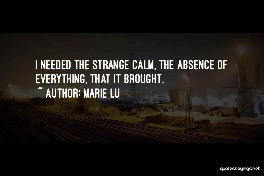 Marie Lu Quotes: I Needed The Strange Calm, The Absence Of Everything, That It Brought.