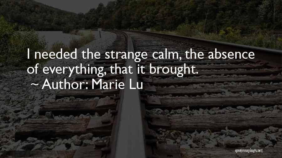 Marie Lu Quotes: I Needed The Strange Calm, The Absence Of Everything, That It Brought.