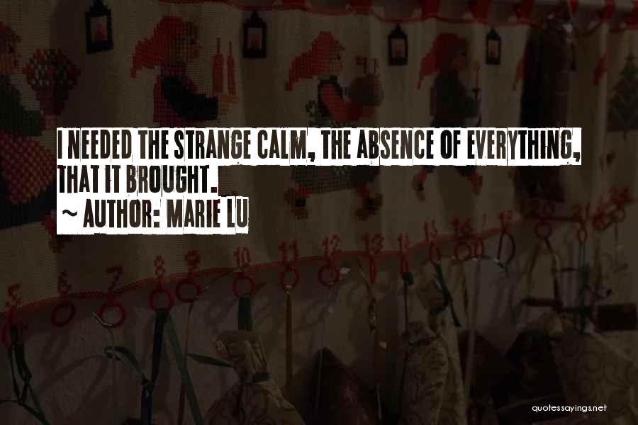 Marie Lu Quotes: I Needed The Strange Calm, The Absence Of Everything, That It Brought.