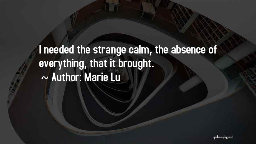 Marie Lu Quotes: I Needed The Strange Calm, The Absence Of Everything, That It Brought.